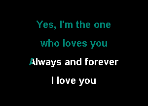 Yes, I'm the one

who loves you

Always and forever

I love you