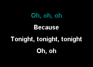 Oh, oh, oh

Because

Tonight, tonight, tonight
Oh, oh