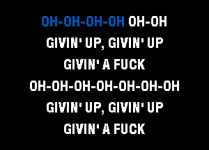 OH-OH-OH-OH OH-OH
GWIN' UP, GIVIH' UP
GIVIH' A FUCK

OH-OH-OH-OH-OH-OH-OH
GIVIH' UP, GIVIH' UP
GWIN' A FUCK