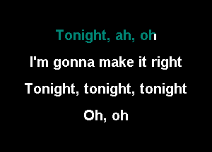 Tonight, ah, oh

I'm gonna make it right

Tonight, tonight, tonight
Oh, oh