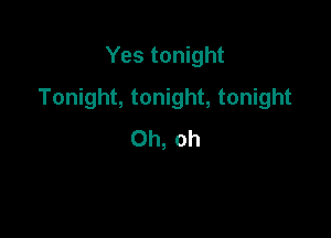 Yes tonight

Tonight, tonight, tonight

Oh, oh