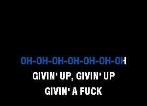 OH-OH-OH-OH-OH-OH-OH
GIVIH' UP, GIVIH' UP
GWIN' A FUCK