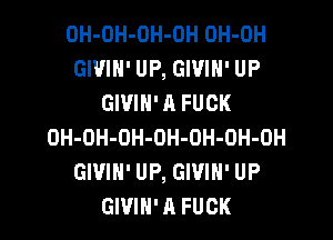 OH-OH-OH-OH OH-OH
GWIN' UP, GIVIH' UP
GIVIH' A FUCK

OH-OH-OH-OH-OH-OH-OH
GIVIH' UP, GIVIH' UP
GWIN' A FUCK