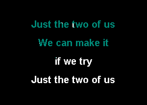 Just the two of us

We can make it

if we try

Just the two of us