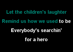 Let the children's laughter

Remind us how we used to be
Everybody's searchin'

for a hero