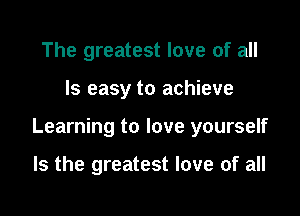 The greatest love of all

Is easy to achieve

Learning to love yourself

Is the greatest love of all