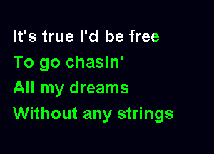 It's true I'd be free
To go chasin'

All my dreams
Without any strings