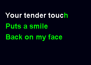 Your tender touch
Puts a smile

Back on my face