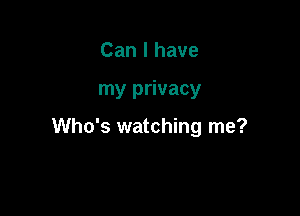 Can I have

my privacy

Who's watching me?