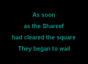 As soon

as the Shareef

had cleared the square

They began to wail