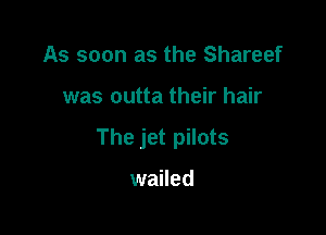 As soon as the Shareef

was outta their hair

The jet pilots

wailed