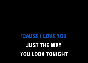 'CAUSE I LOVE YOU
JUST THE WAY
YOU LOOK TONIGHT