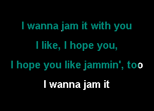 I wanna jam it with you

I like, I hope you,

I hope you like jammin', too

I wanna jam it