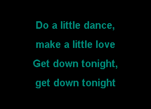 Do a little dance,

make a little love

Get down tonight,

get down tonight