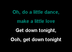 0h, do a little dance,
make a little love

Get down tonight,

Ooh, get down tonight