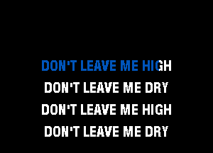 DON'T LEAVE ME HIGH
DON'T LEAVE ME DRY
DON'T LEAVE ME HIGH

DON'T LEAVE ME DRY l