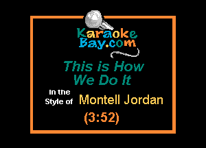 Kafaoke.
Bay.com
N

This is How
We Do It

In the

Style 01 Montell Jordan
(3z52)