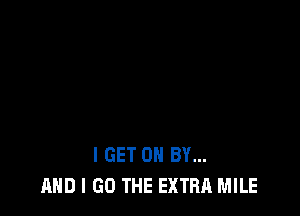 I GET 0 BY...
AND I GO THE EXTRA MILE