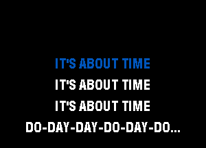 IT'S ABOUT TIME

IT'S ABOUT TIME
IT'S ABOUT TIME
DO-DRY-DRY-DD-DAY-DO...
