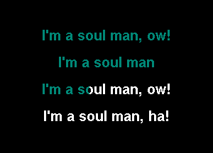 I'm a soul man, ow!

I'm a soul man

I'm a soul man, ow!

I'm a soul man, ha!