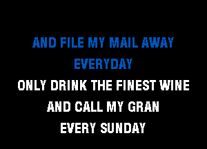 AND FILE MY MAIL AWAY
EVERYDAY
ONLY DRINK THE FINEST WINE
AND CALL MY GRAN
EVERY SUNDAY