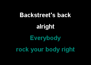 Backstreet's back
alright
Everybody

rock your body right