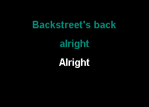 Backstreet's back

alright

Alright