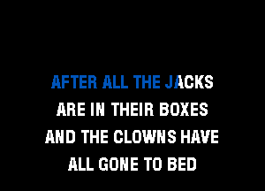AFTER ALL THE JAGKS
ARE IN THEIR BOXES
AND THE CLOWNS HAVE

ALL GONE T0 BED l