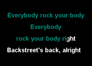 Everybody rock your body
Everybody
rock your body right

Backstreet's back, alright