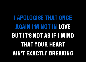 l APOLOGISE THAT ONCE
AGAIN I'M NOT IN LOVE
BUT IT'S NOT AS IF I MIND
THAT YOUR HEART
AIN'T EXACTLY BREAKING