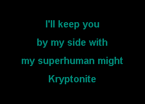 I'll keep you

by my side with
my superhuman might

Kryptonite