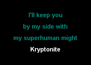 I'll keep you

by my side with
my superhuman might

Kryptonite