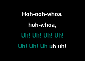 Hoh-ooh-whoa,

hohdmhoa,
Uh! Uh! Uh! Uh!
Uh! Uh! Uh uh uh!