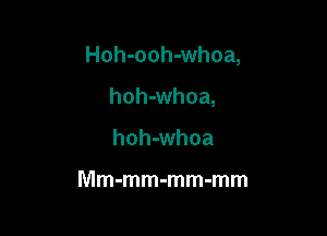 Hoh-ooh-whoa,

hohdmhoa,
hohdmhoa

Mm-mm-mm-mm