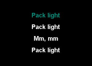 Pack light
Pack light

Mm, mm
Pack light