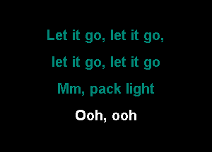 Let it go, let it go,
let it go, let it go

Mm, pack light
Ooh, ooh