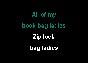 All of my

book bag ladies

Zip lock
bag ladies