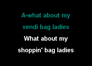 A-what about my

vendi bag ladies

What about my

shoppin' bag ladies