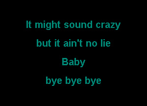 It might sound crazy
but it ain't no lie
Baby

bye bye bye