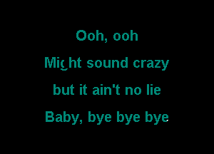 Ooh, ooh
Might sound crazy

but it ain't no lie

Baby, bye bye bye