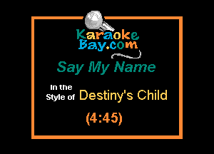 Kafaoke.
Bay.com
M)

Say My Name

In the

Styie m Destiny's Child
(4z45)