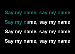 Say my name, say my name
Say my name, say my name
Say my name, say my name

Say my name, say my name