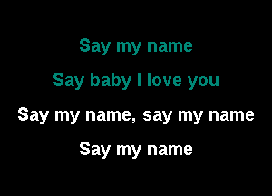 Say my name

Say baby I love you

Say my name, say my name

Say my name