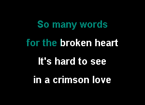So many words

for the broken heart
It's hard to see

in a crimson love