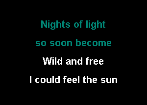 Nights of light

so soon become
Wild and free

I could feel the sun