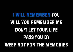 I WILL REMEMBER YOU
WILL YOU REMEMBER ME
DON'T LET YOUR LIFE
PASS YOU BY
WEEP NOT FOR THE MEMORIES