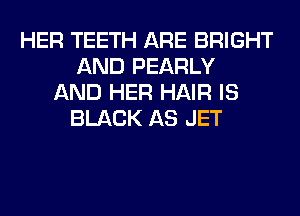 HER TEETH ARE BRIGHT
AND PEARLY
AND HER HAIR IS
BLACK AS JET
