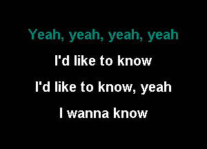 Yeah, yeah, yeah, yeah

I'd like to know

I'd like to know, yeah

I wanna know