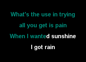 What's the use in trying

all you get is pain

When I wanted sunshine

I got rain