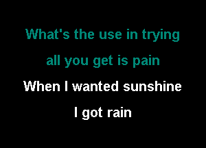 What's the use in trying

all you get is pain

When I wanted sunshine

I got rain